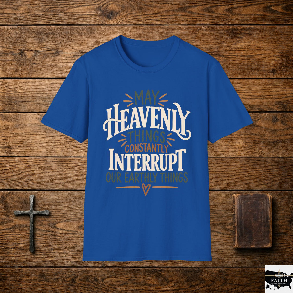 Christian T-Shirt – “May Heavenly Things Constantly Interrupt Our Earthly Things” Inspirational Faith Tee